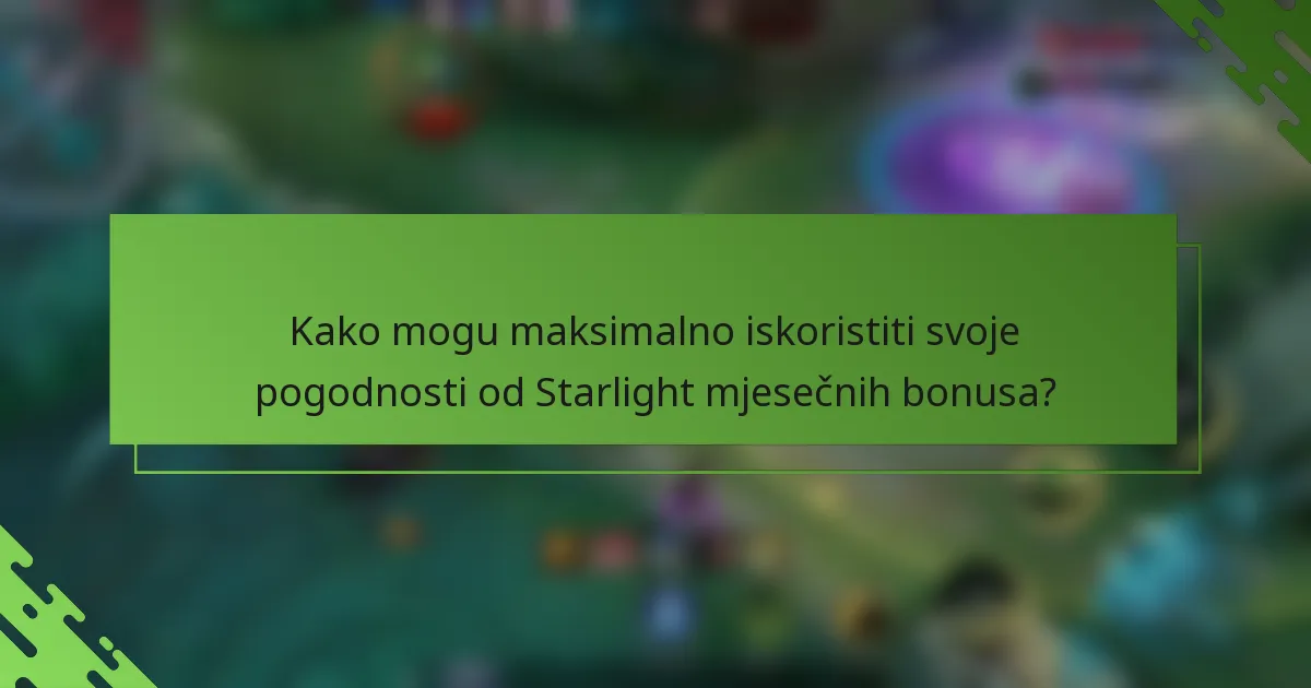 Kako mogu maksimalno iskoristiti svoje pogodnosti od Starlight mjesečnih bonusa?